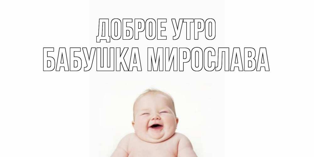 Открытка на каждый день с именем, Бабушка-Мирослава Доброе утро малыш с улыбкой Прикольная открытка с пожеланием онлайн скачать бесплатно 