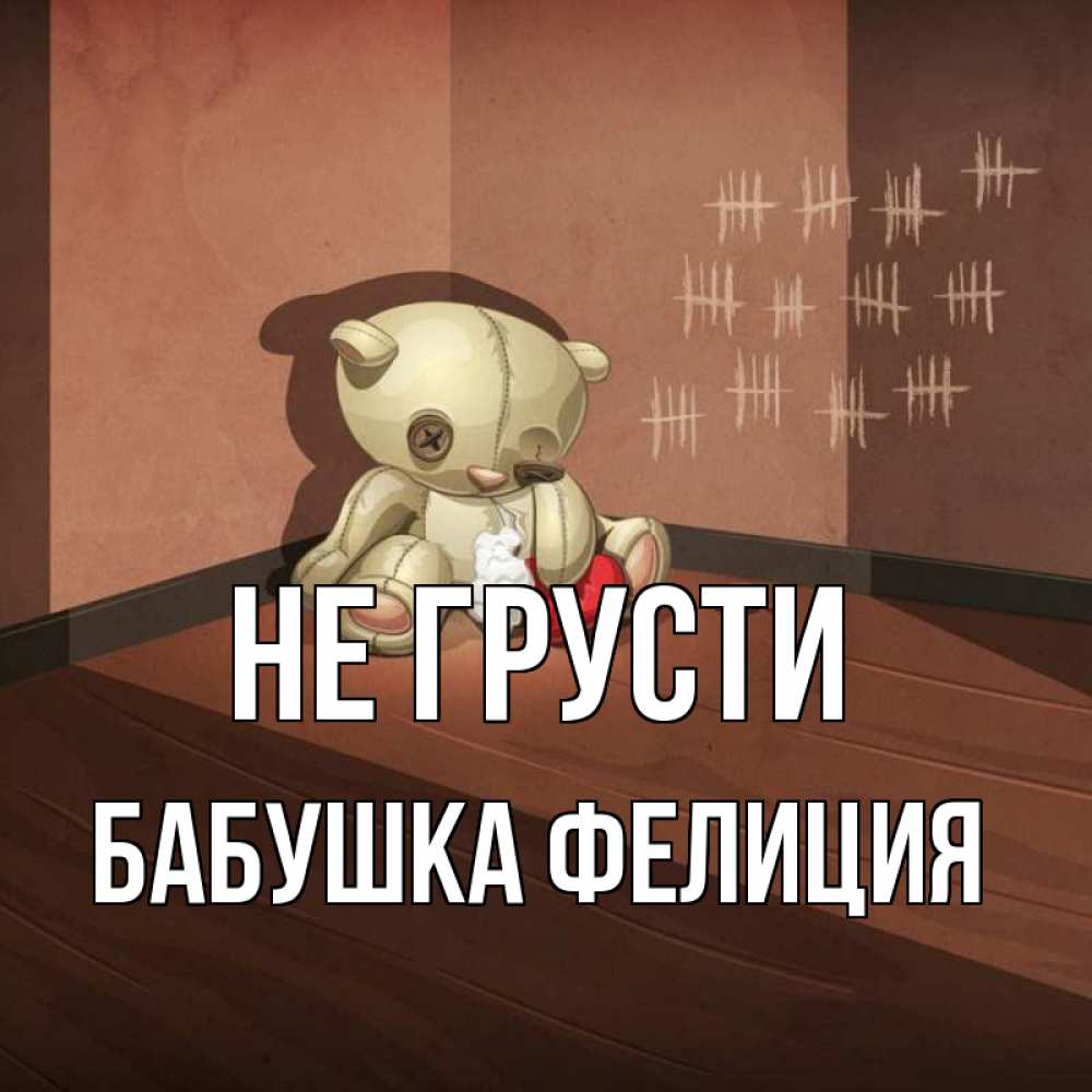 Открытка на каждый день с именем, Бабушка-Фелиция Не грусти мишку бросила хозяйка Прикольная открытка с пожеланием онлайн скачать бесплатно 