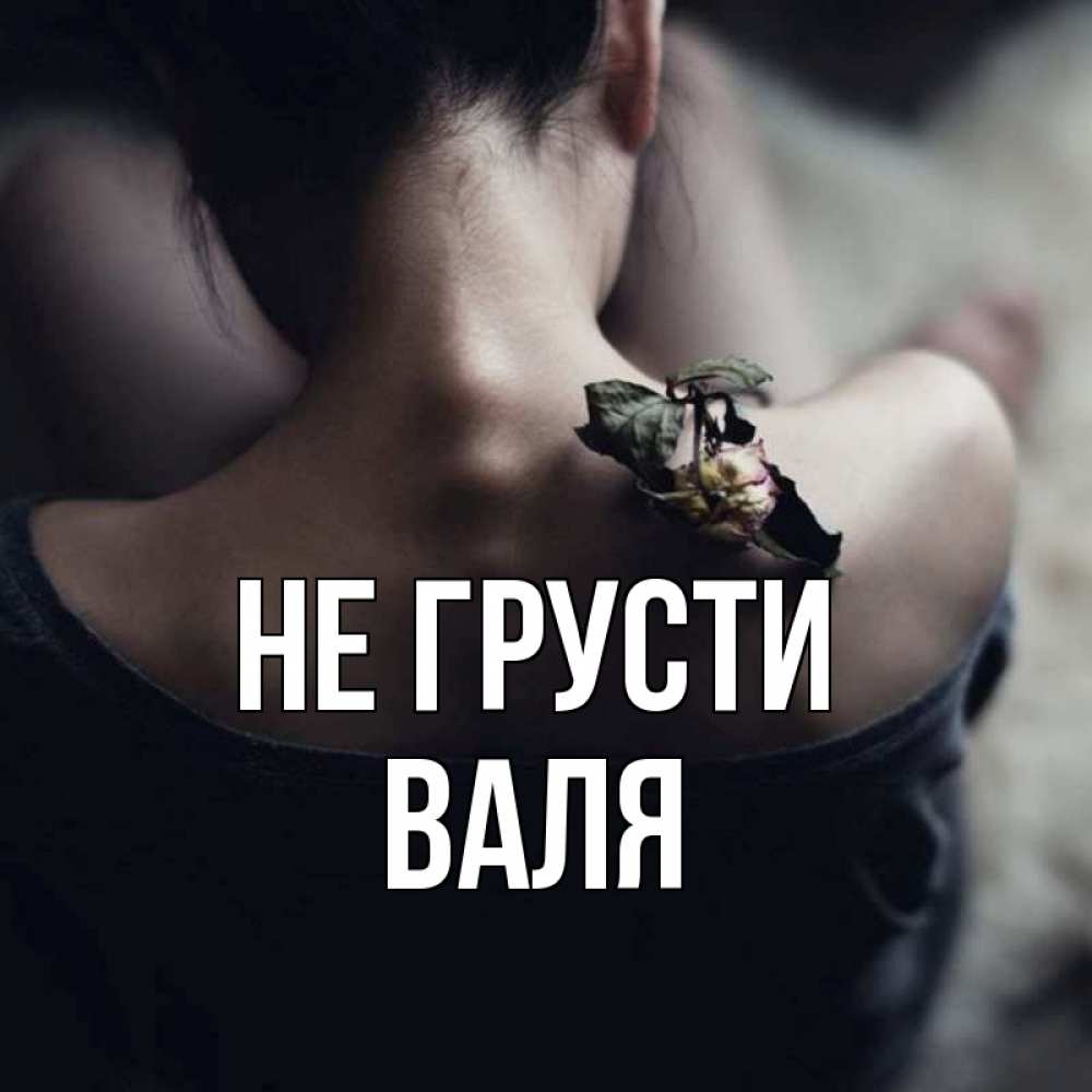 Открытка на каждый день с именем, Валя Не грусти девушка со спины Прикольная открытка с пожеланием онлайн скачать бесплатно 