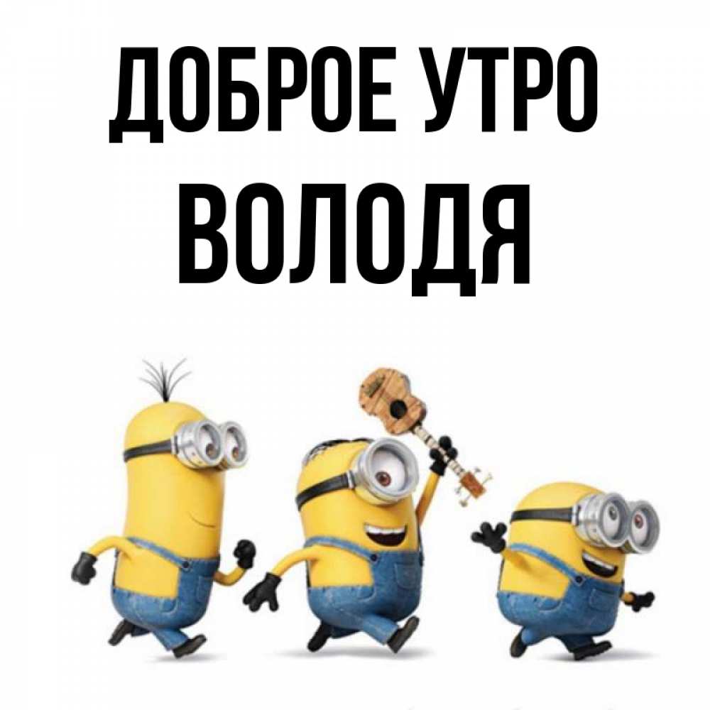 Открытка на каждый день с именем, Володя Доброе утро миньоны и прекрасное утро Прикольная открытка с пожеланием онлайн скачать бесплатно 