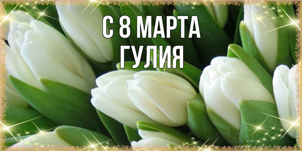 Открытка на каждый день с именем, Гулия С 8 МАРТА поздравляем с 8 марта Прикольная открытка с пожеланием онлайн скачать бесплатно 