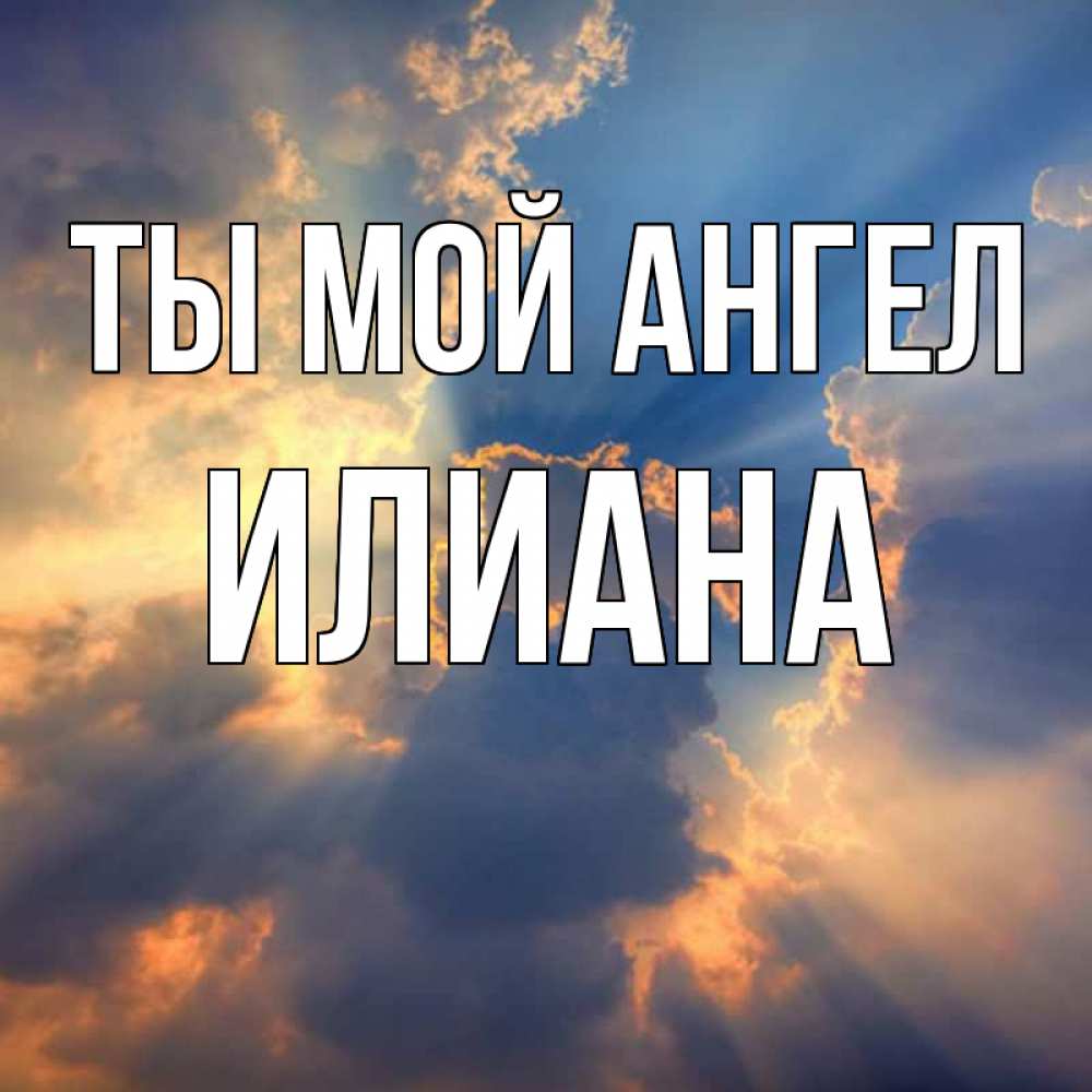 Открытка на каждый день с именем, Илиана Ты мой ангел ангельский свет сквозь облака Прикольная открытка с пожеланием онлайн скачать бесплатно 