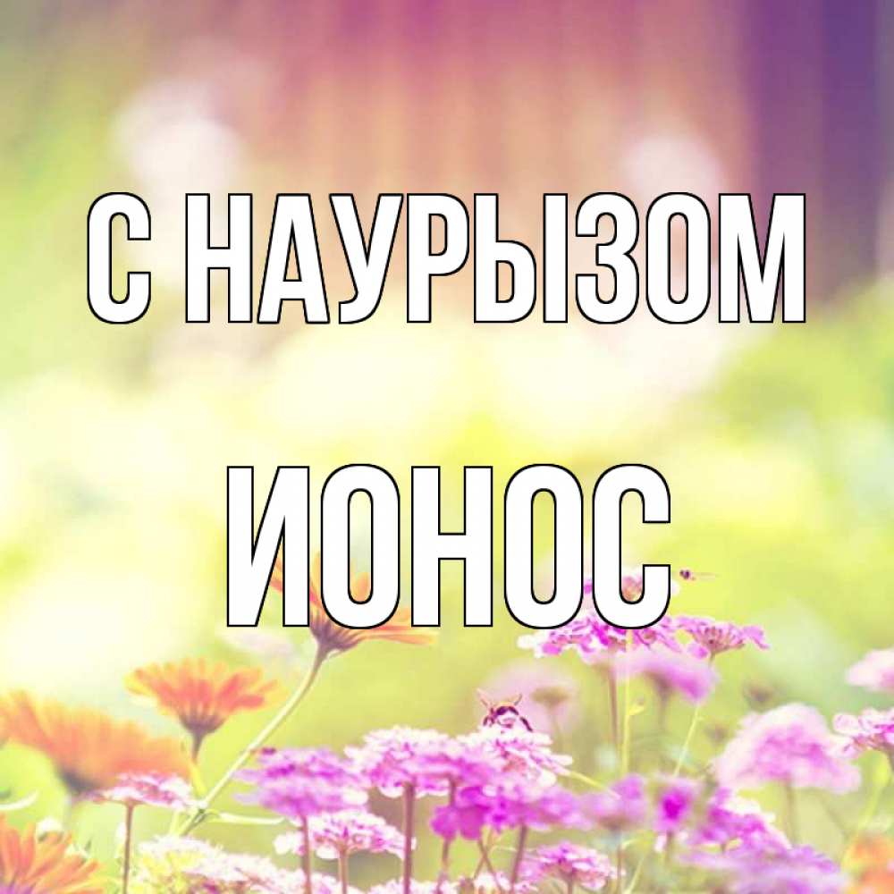 Открытка на каждый день с именем, Ионос С наурызом цветы весна Прикольная открытка с пожеланием онлайн скачать бесплатно 