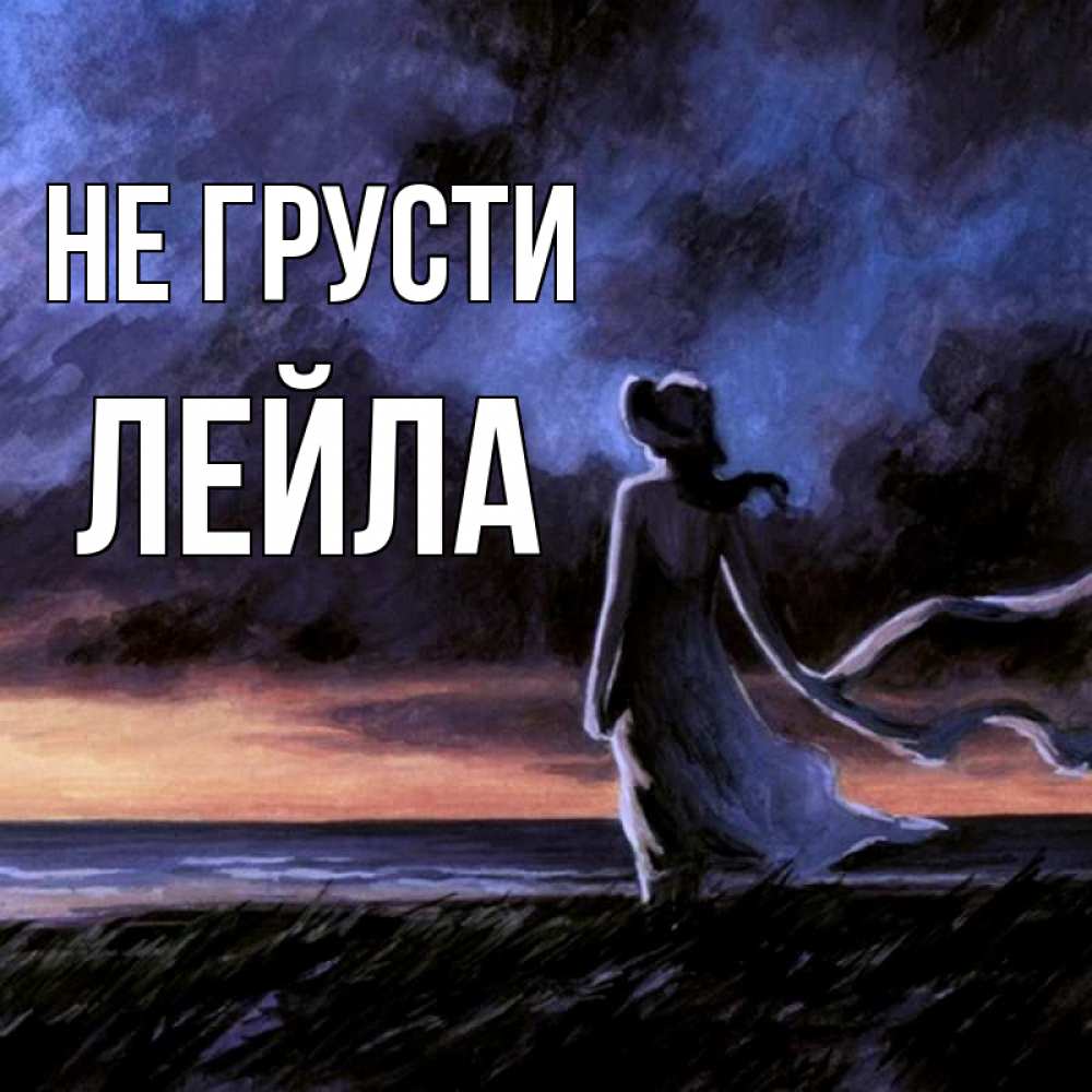 Открытка на каждый день с именем, Лейла Не грусти картина Прикольная открытка с пожеланием онлайн скачать бесплатно 