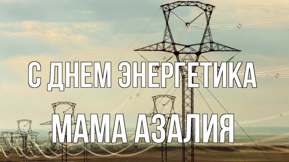 Открытка на каждый день с именем, Мама-Азалия С днем энергетика провода небо Прикольная открытка с пожеланием онлайн скачать бесплатно 
