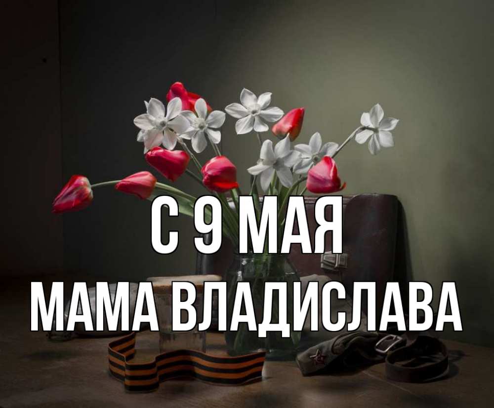 Открытка на каждый день с именем, Мама-Владислава С 9 мая 9 мая Прикольная открытка с пожеланием онлайн скачать бесплатно 