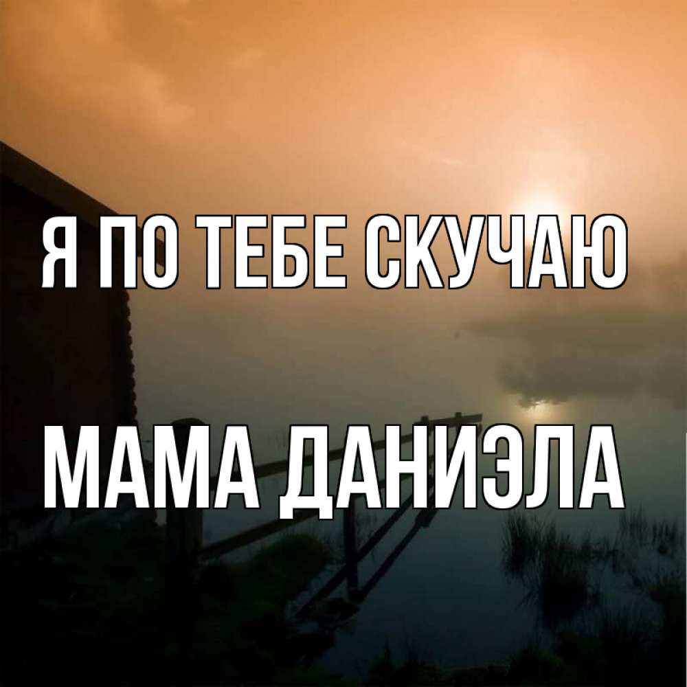 Открытка на каждый день с именем, Мама-Даниэла Я по тебе скучаю приходи ко мне на чай Прикольная открытка с пожеланием онлайн скачать бесплатно 