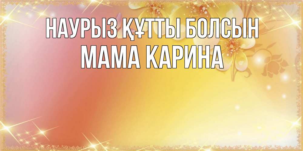 Открытка на каждый день с именем, Мама-Карина Наурыз құтты болсын бесплатные открытки на международный женский день Прикольная открытка с пожеланием онлайн скачать бесплатно 