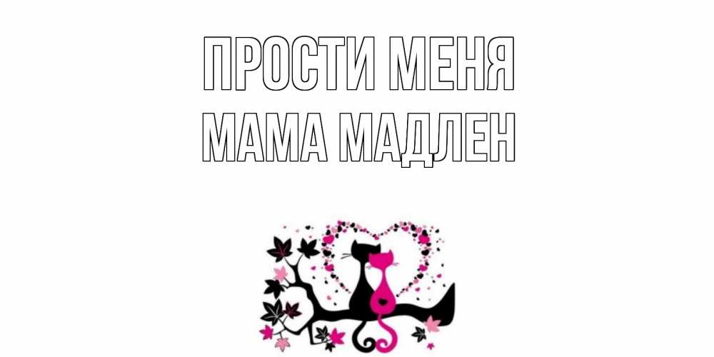 Открытка на каждый день с именем, Мама-Мадлен Прости меня коты Прикольная открытка с пожеланием онлайн скачать бесплатно 