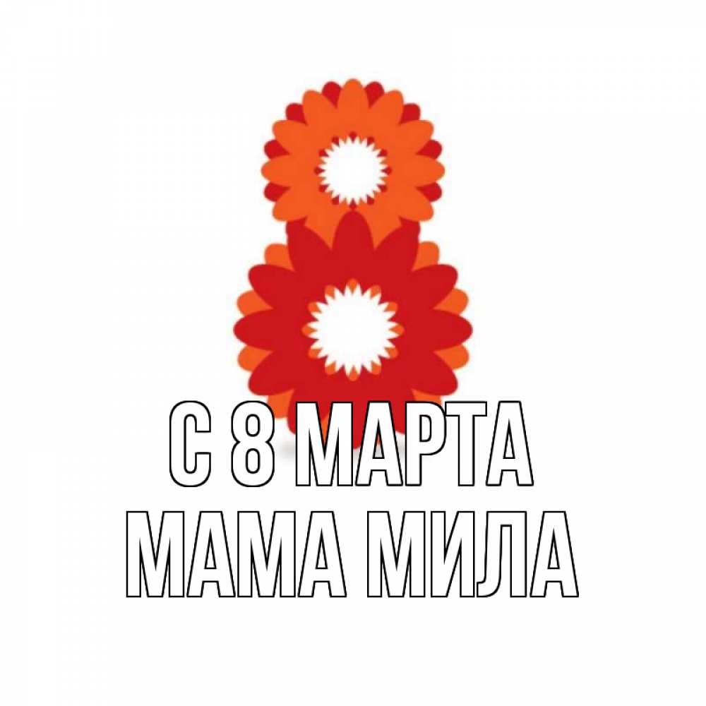 Открытка на каждый день с именем, Мама-Мила С 8 МАРТА восьмерка из лепестков Прикольная открытка с пожеланием онлайн скачать бесплатно 