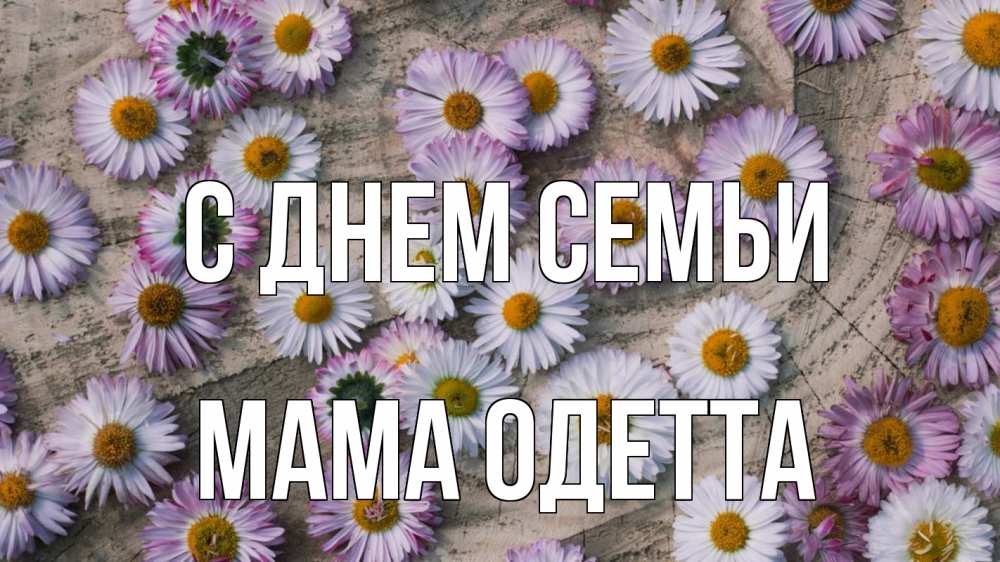 Открытка на каждый день с именем, Мама-Одетта С днем семьи с днем семьи Прикольная открытка с пожеланием онлайн скачать бесплатно 
