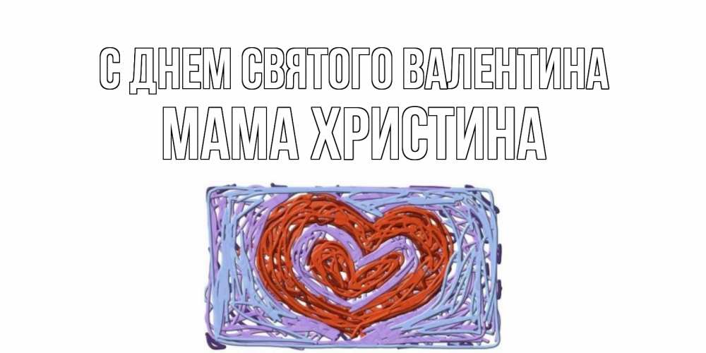 Открытка на каждый день с именем, Мама-Христина С днем Святого Валентина красное сердечко для валентинки Прикольная открытка с пожеланием онлайн скачать бесплатно 