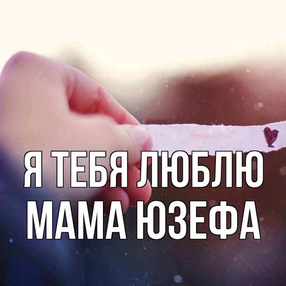 Открытка на каждый день с именем, Мама-Юзефа Я тебя люблю для тебя Прикольная открытка с пожеланием онлайн скачать бесплатно 
