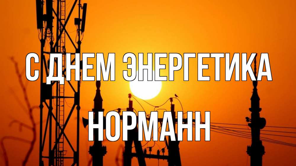 Открытка на каждый день с именем, Норманн С днем энергетика закат,  электроэнергия, энергетик Прикольная открытка с пожеланием онлайн скачать бесплатно 