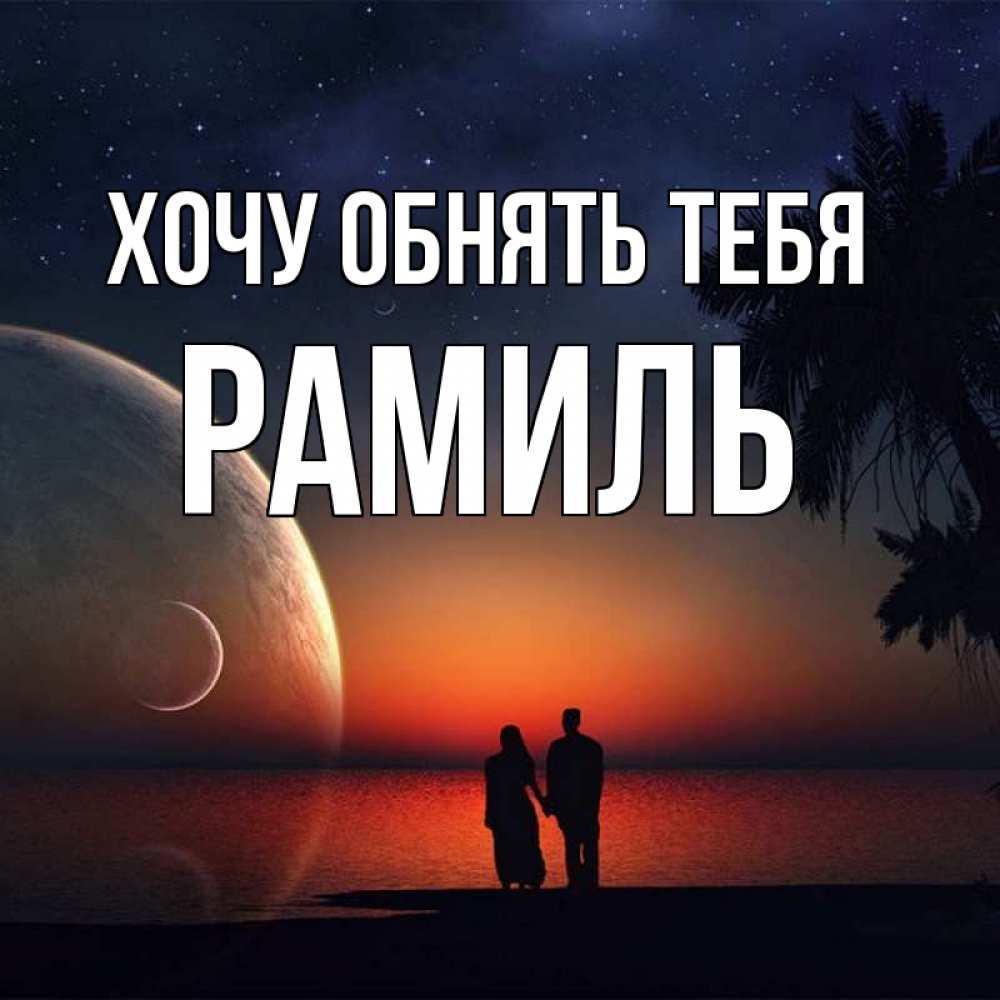 Открытка на каждый день с именем, Рамиль Хочу обнять тебя восход спутников Прикольная открытка с пожеланием онлайн скачать бесплатно 