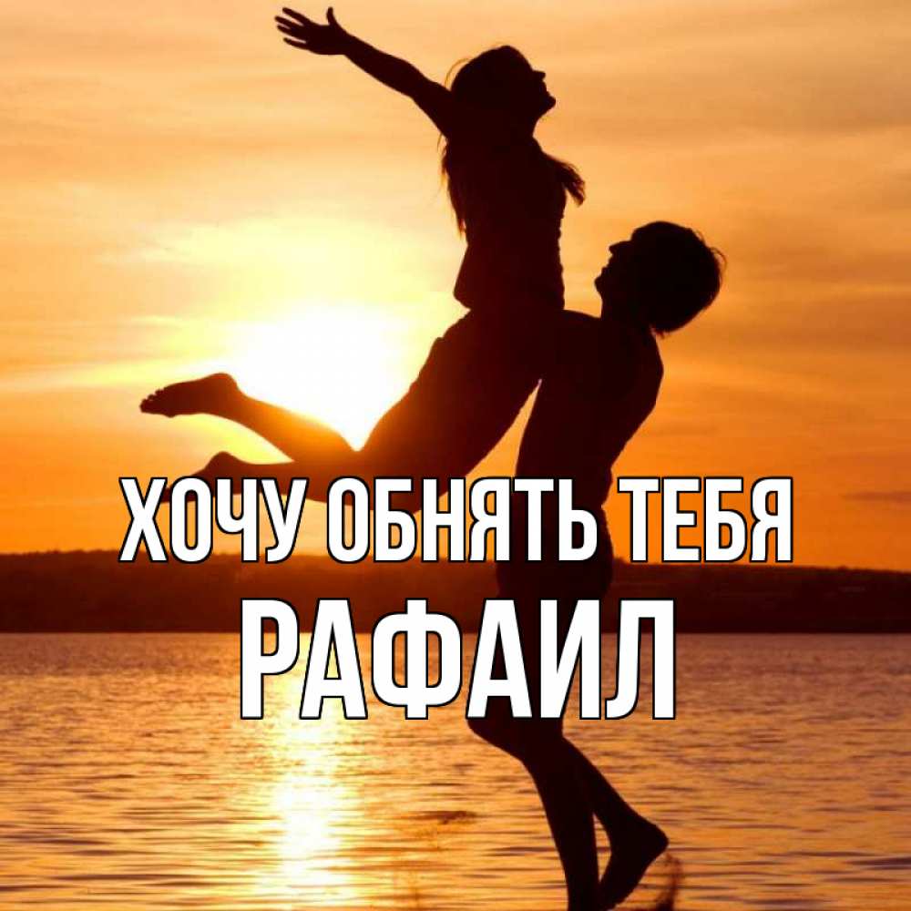 Открытка на каждый день с именем, Рафаил Хочу обнять тебя парень поднимает девушку и она летит Прикольная открытка с пожеланием онлайн скачать бесплатно 