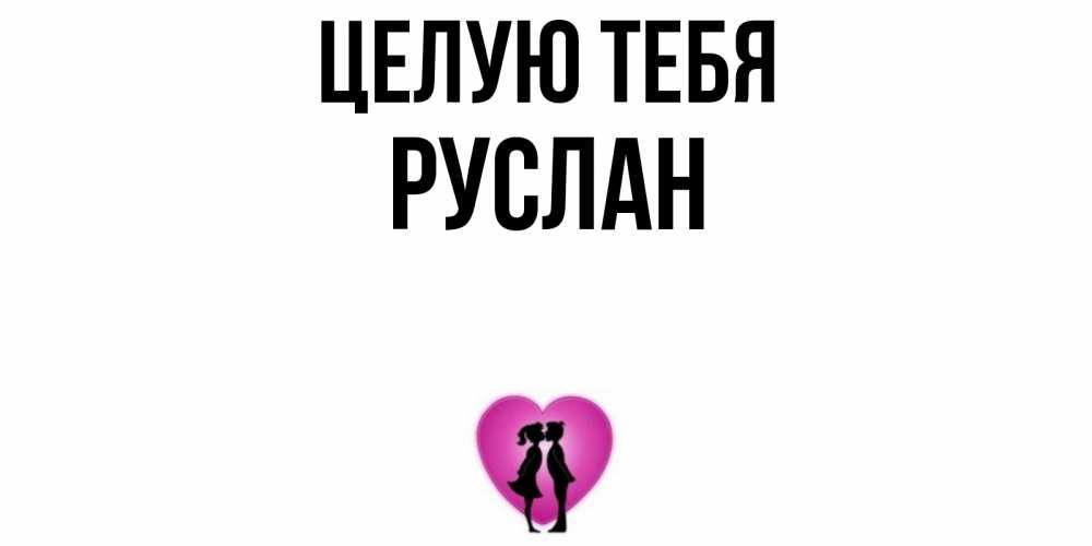 Открытка на каждый день с именем, Руслан Целую тебя поцелуй Прикольная открытка с пожеланием онлайн скачать бесплатно 