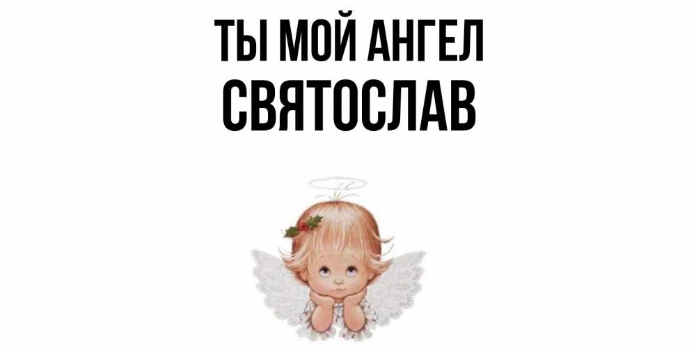 Открытка на каждый день с именем, Святослав Ты мой ангел ангел Прикольная открытка с пожеланием онлайн скачать бесплатно 