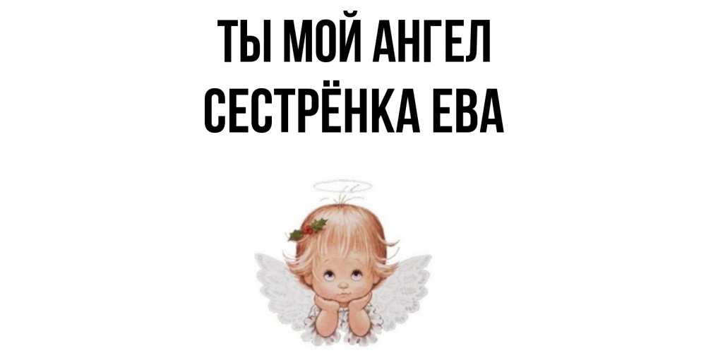 Открытка на каждый день с именем, Сестрёнка-Ева Ты мой ангел ангел Прикольная открытка с пожеланием онлайн скачать бесплатно 