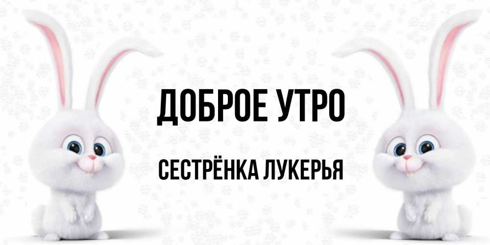 Открытка на каждый день с именем, Сестрёнка-Лукерья Доброе утро кролики с длинными ушками Прикольная открытка с пожеланием онлайн скачать бесплатно 