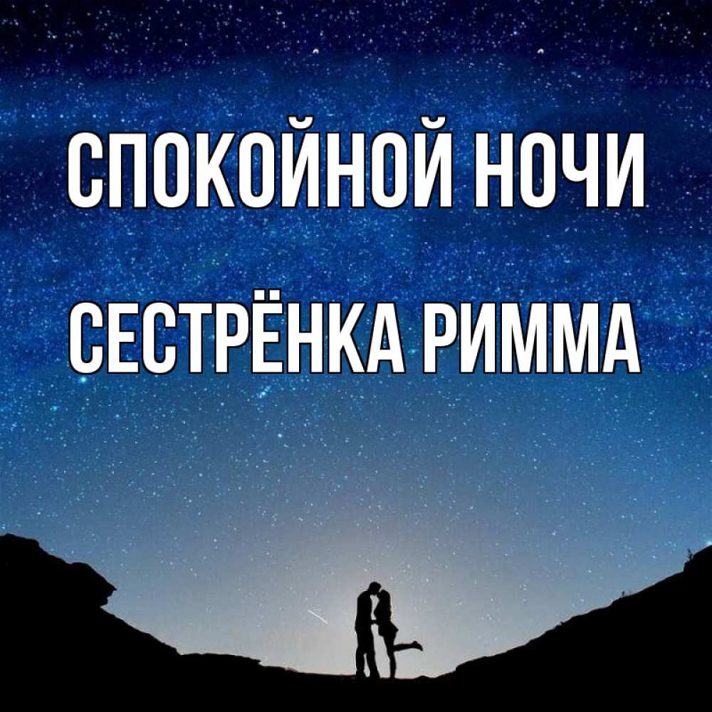 Открытка на каждый день с именем, Сестрёнка-Римма Спокойной ночи звездное небо и люди Прикольная открытка с пожеланием онлайн скачать бесплатно 