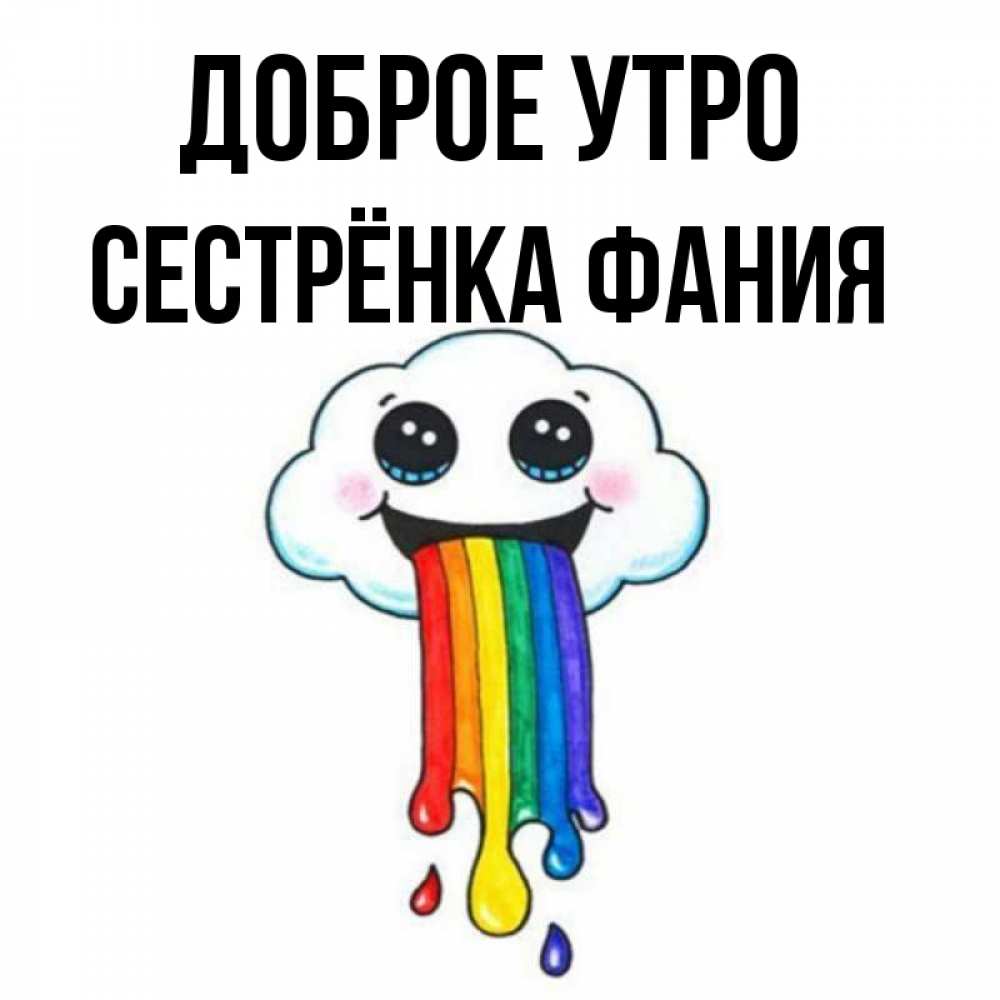 Открытка на каждый день с именем, Сестрёнка-Фания Доброе утро утречко Прикольная открытка с пожеланием онлайн скачать бесплатно 