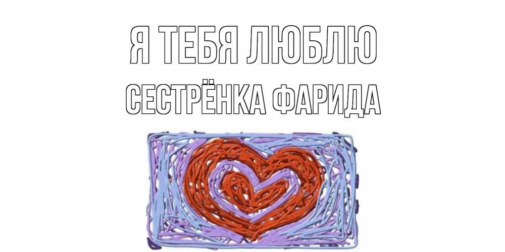 Открытка на каждый день с именем, Сестрёнка-Фарида Я тебя люблю сердце Прикольная открытка с пожеланием онлайн скачать бесплатно 