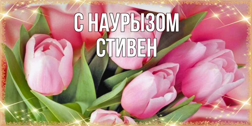 Открытка на каждый день с именем, Стивен С наурызом красивые открытки на праздник весны наурыз для милых дам Прикольная открытка с пожеланием онлайн скачать бесплатно 
