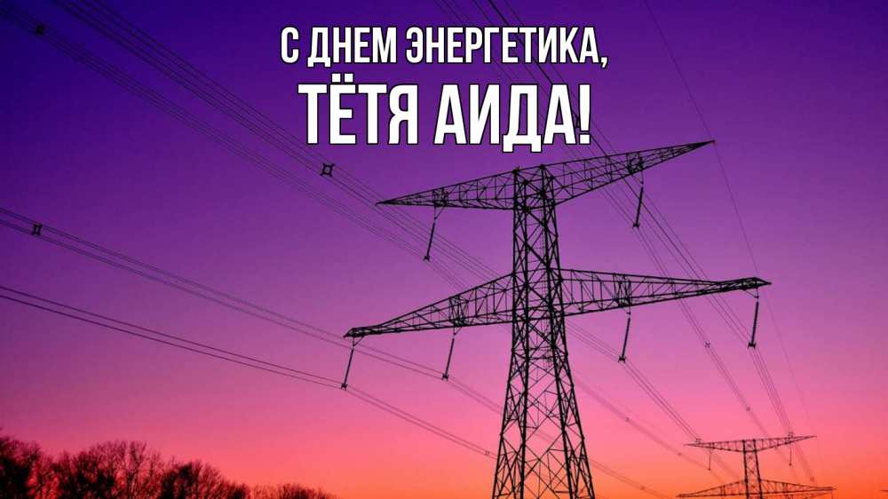 Открытка на каждый день с именем, Тётя-Аида С днем энергетика закат лэп Прикольная открытка с пожеланием онлайн скачать бесплатно 