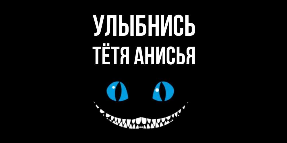 Открытка на каждый день с именем, Тётя-Анисья Улыбнись кот улыбается Прикольная открытка с пожеланием онлайн скачать бесплатно 