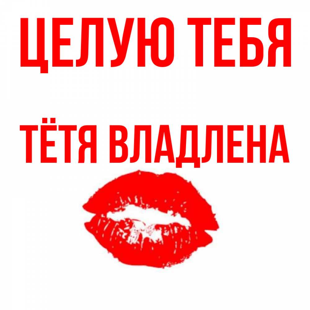 Открытка на каждый день с именем, Тётя-Владлена Целую тебя помада и губы Прикольная открытка с пожеланием онлайн скачать бесплатно 