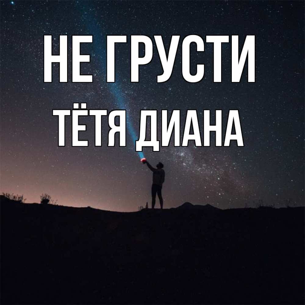 Открытка на каждый день с именем, Тётя-Диана Не грусти луч света и млечный путь Прикольная открытка с пожеланием онлайн скачать бесплатно 