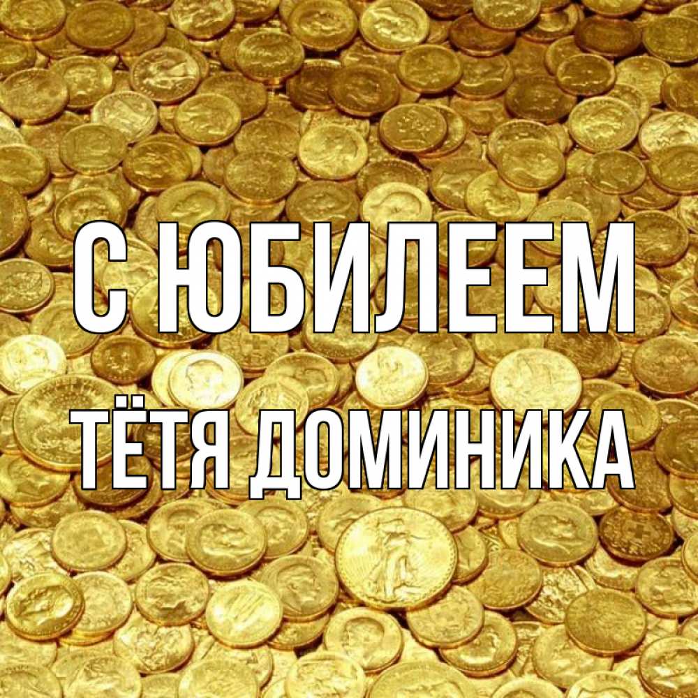 Открытка на каждый день с именем, Тётя-Доминика С юбилеем с пожеланием разбогатеть Прикольная открытка с пожеланием онлайн скачать бесплатно 