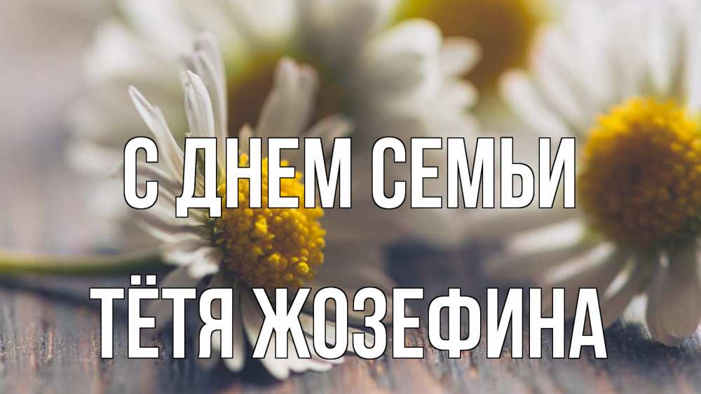 Открытка на каждый день с именем, Тётя-Жозефина С днем семьи с днем семьи Прикольная открытка с пожеланием онлайн скачать бесплатно 