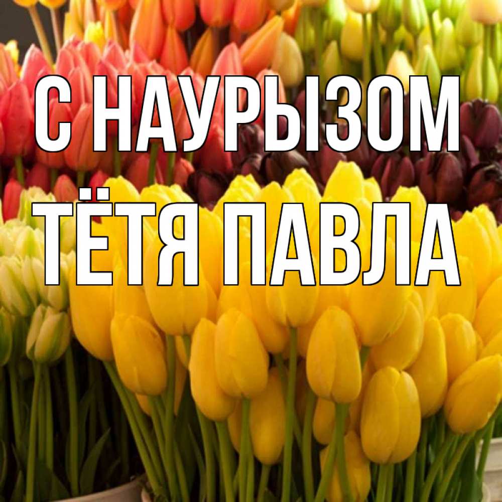 Открытка на каждый день с именем, Тётя-Павла С наурызом цветы Прикольная открытка с пожеланием онлайн скачать бесплатно 