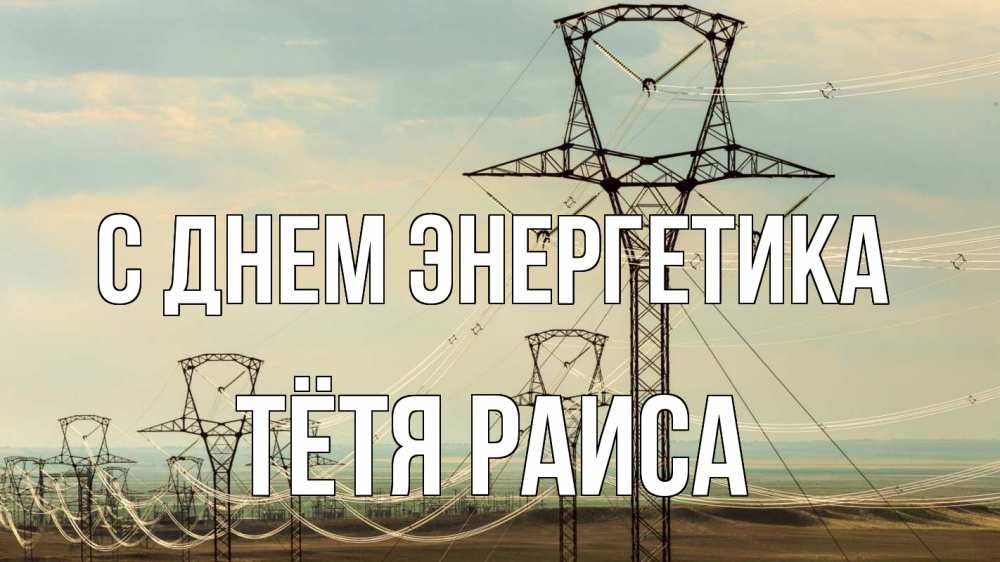 Открытка на каждый день с именем, Тётя-Раиса С днем энергетика провода небо Прикольная открытка с пожеланием онлайн скачать бесплатно 