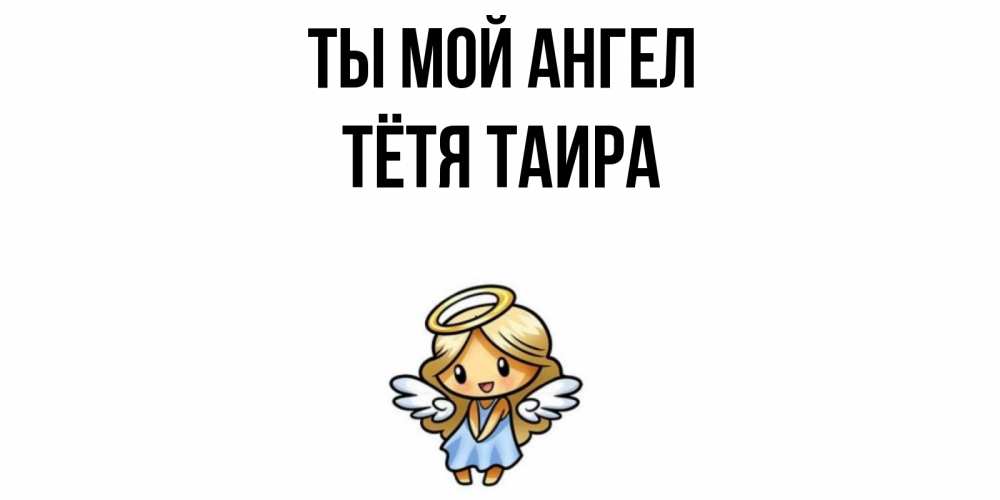 Открытка на каждый день с именем, Тётя-Таира Ты мой ангел ангел Прикольная открытка с пожеланием онлайн скачать бесплатно 