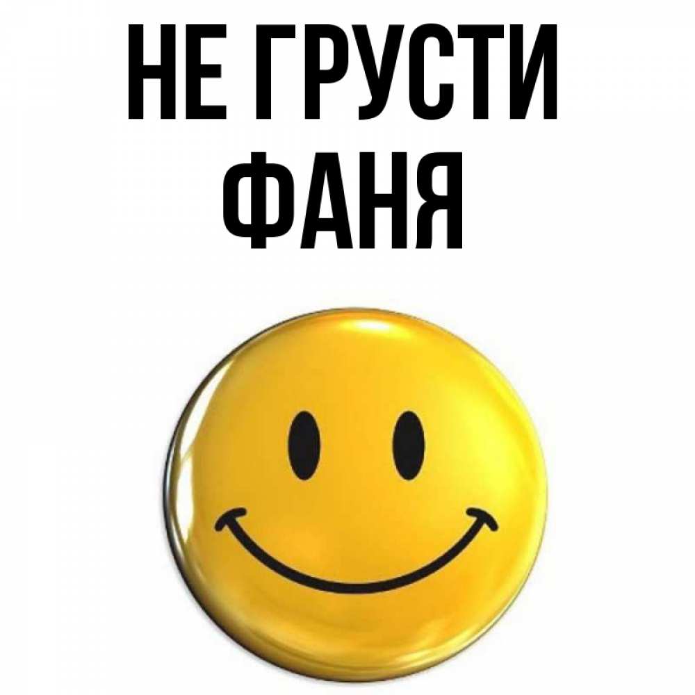 Открытка на каждый день с именем, Фаня Не грусти триде смайл Прикольная открытка с пожеланием онлайн скачать бесплатно 