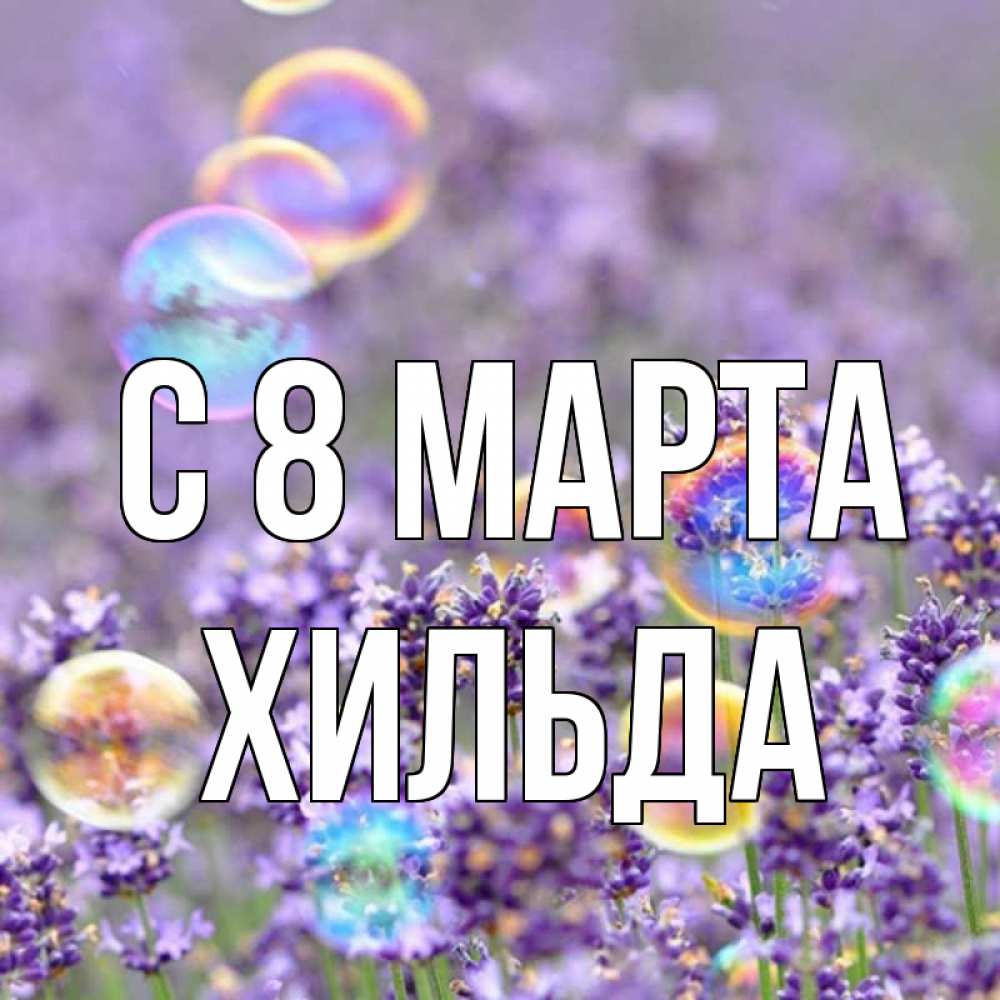 Открытка на каждый день с именем, Хильда С 8 МАРТА цветы Прикольная открытка с пожеланием онлайн скачать бесплатно 