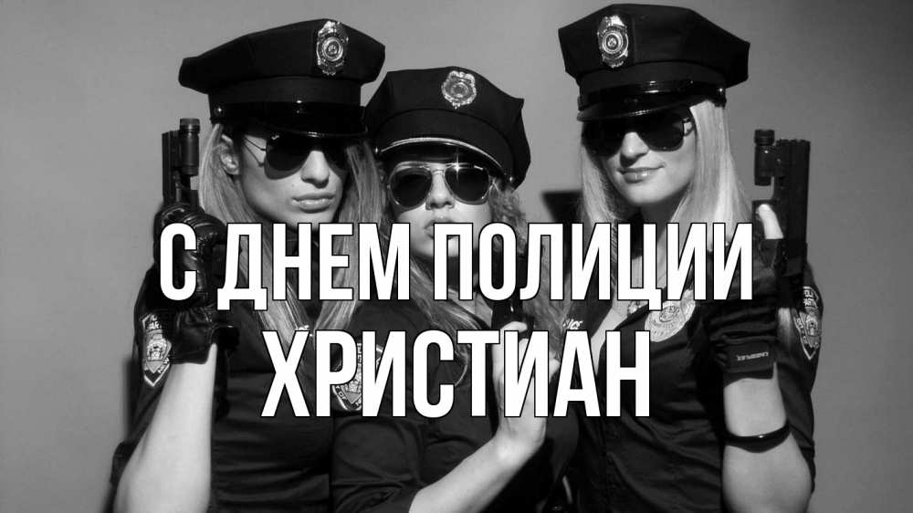 Открытка на каждый день с именем, Христиан С днем полиции полиция девушки Прикольная открытка с пожеланием онлайн скачать бесплатно 