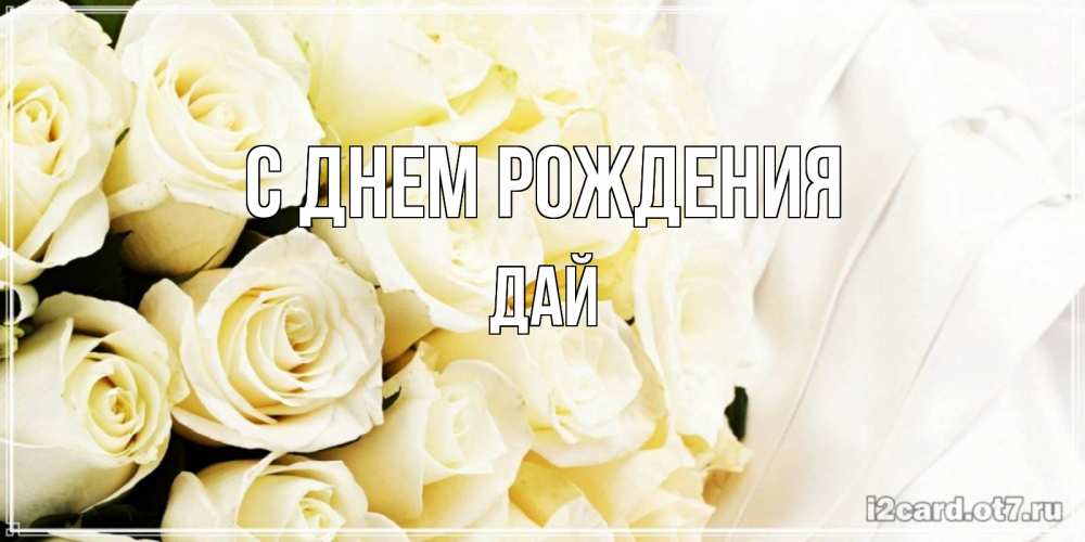 Открытка на каждый день с именем, дай С днем рождения белые розы в букете Прикольная открытка с пожеланием онлайн скачать бесплатно 