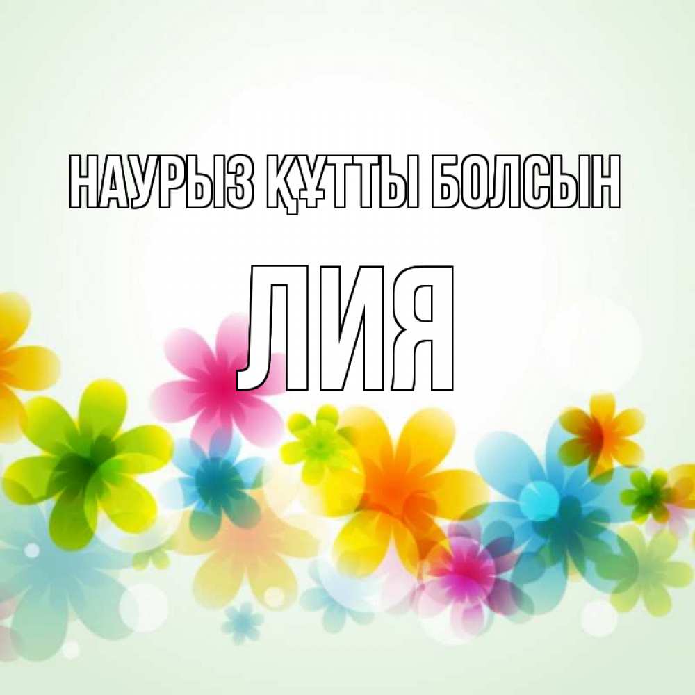 Открытка на каждый день с именем, Лия Наурыз құтты болсын цветы Прикольная открытка с пожеланием онлайн скачать бесплатно 