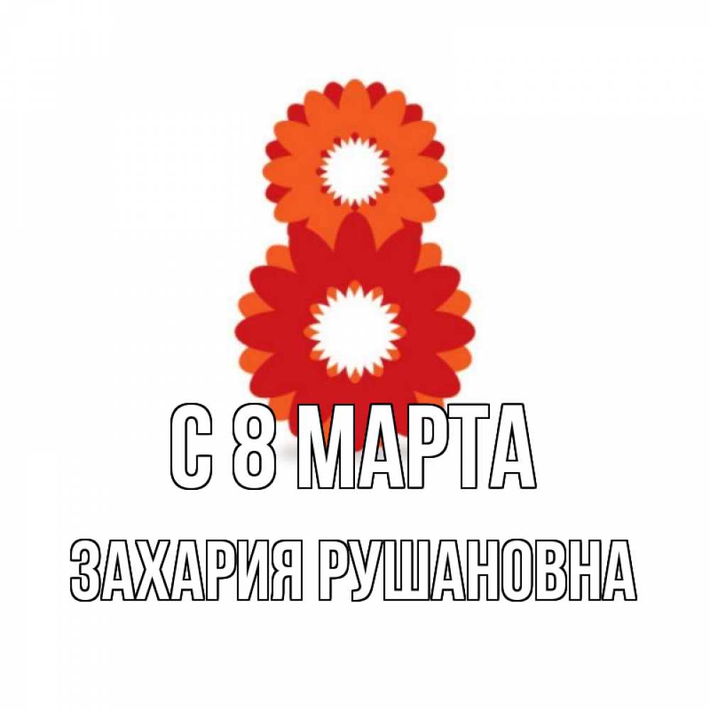 Картинка С 8 МАРТА, Захария Рушановна