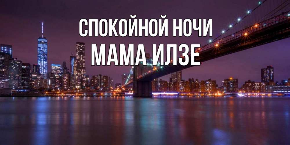 Открытка на каждый день с именем, Мама-Илзе Спокойной ночи ночной мост Прикольная открытка с пожеланием онлайн скачать бесплатно 