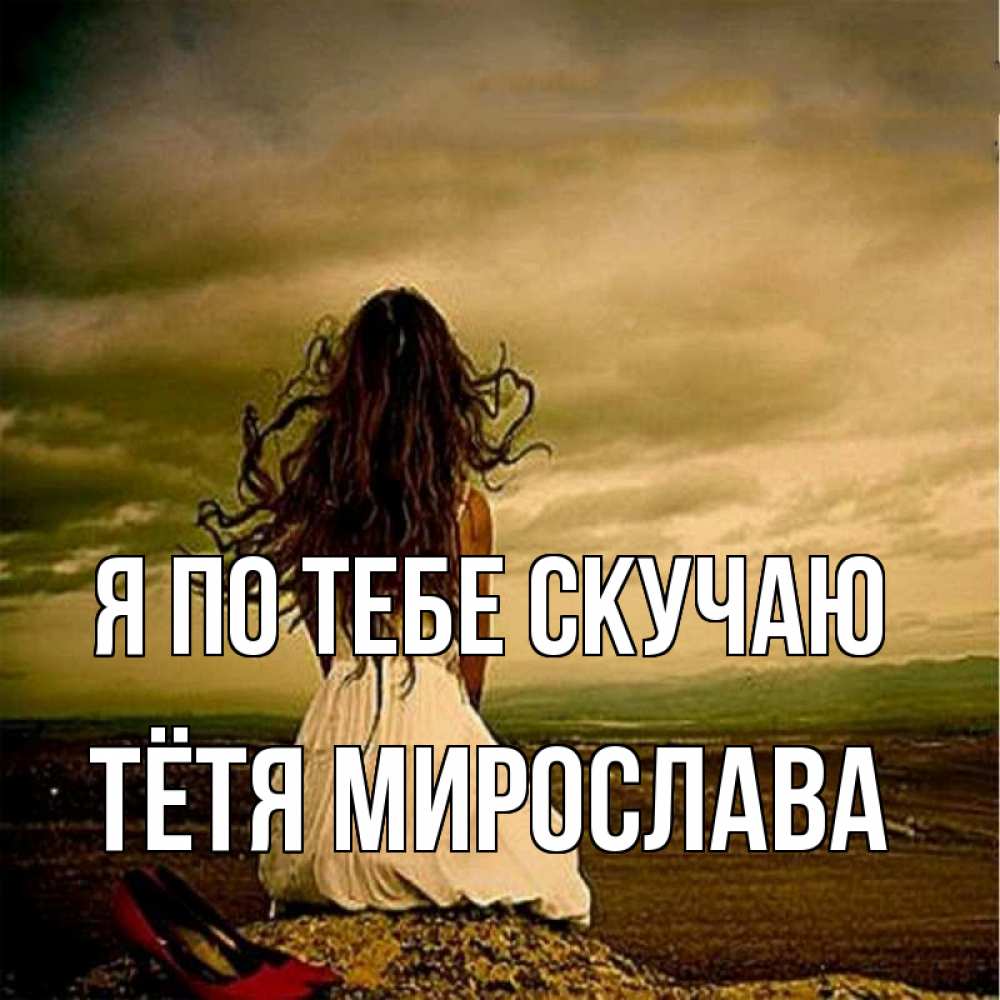 Открытка на каждый день с именем, Тётя-Мирослава Я по тебе скучаю возвращайся Прикольная открытка с пожеланием онлайн скачать бесплатно 