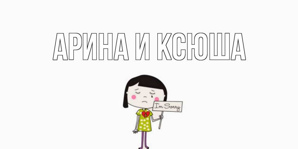 Открытка на каждый день с именем, Арина-и-Ксюша Главная открытки по теме прости меня Прикольная открытка с пожеланием онлайн скачать бесплатно 