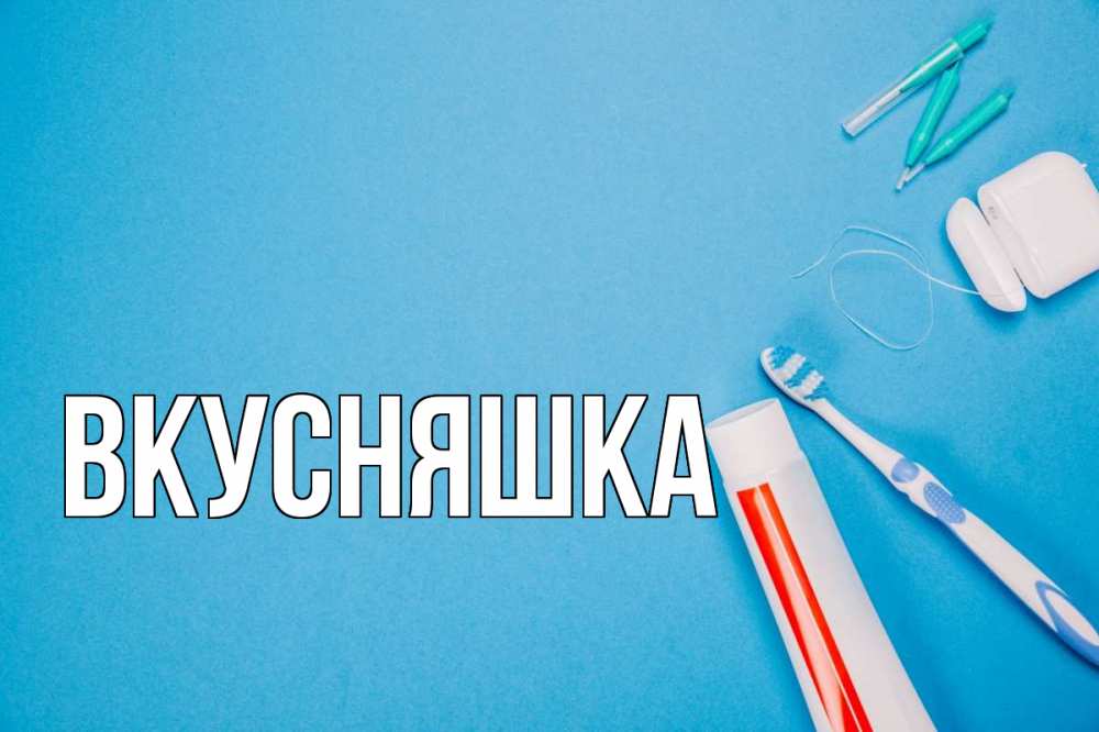 Открытка на каждый день с именем, Вкусняшка Главная с днем стоматолога Прикольная открытка с пожеланием онлайн скачать бесплатно 