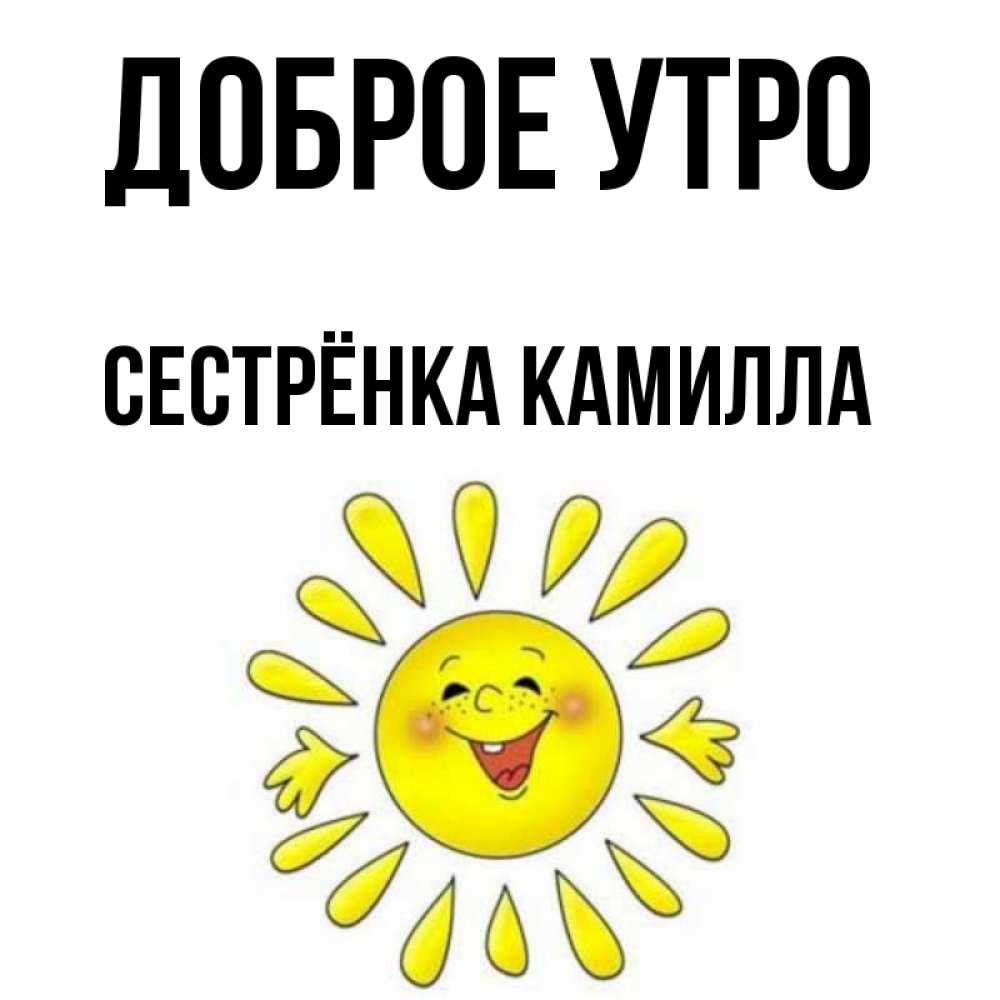Открытка на каждый день с именем, Сестрёнка-Камилла Доброе утро улыбка Прикольная открытка с пожеланием онлайн скачать бесплатно 