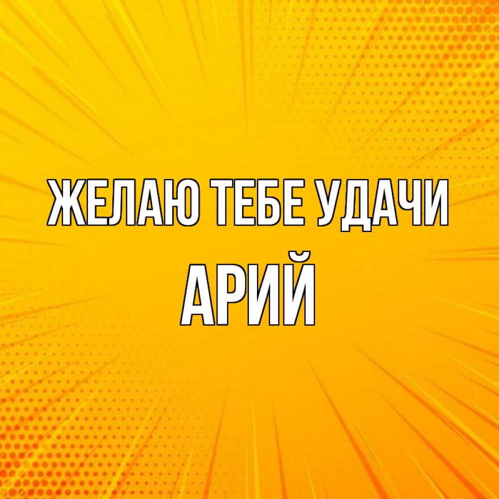 Открытка на каждый день с именем, Арий Желаю тебе удачи фон Прикольная открытка с пожеланием онлайн скачать бесплатно 