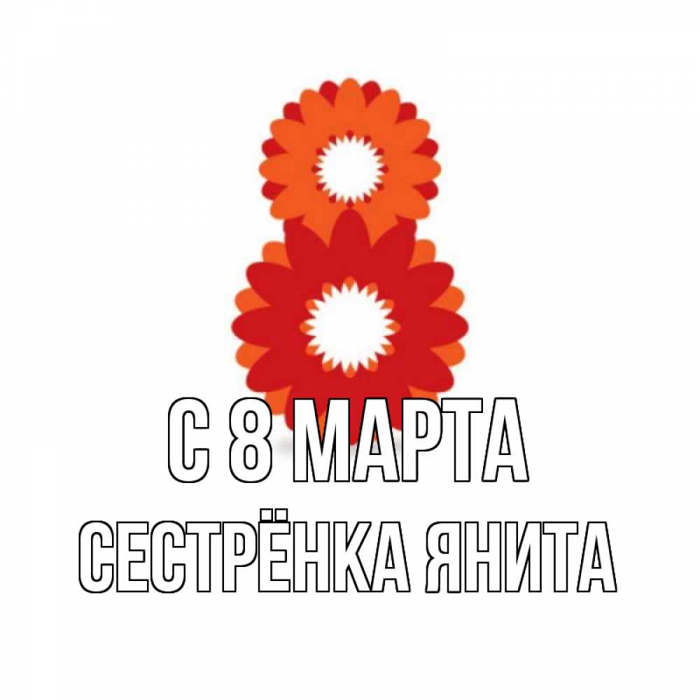 Открытка на каждый день с именем, Сестрёнка-Янита С 8 марта восьмерка из лепестков Прикольная открытка с пожеланием онлайн скачать бесплатно 
